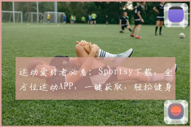 运动爱好者必看：Sportsy下载，全方位运动APP，一键获取，轻松健身