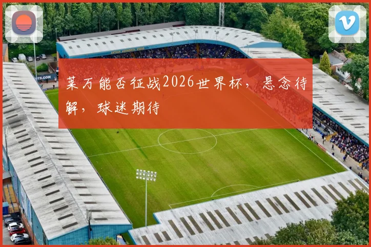 莱万能否征战2026世界杯，悬念待解，球迷期待