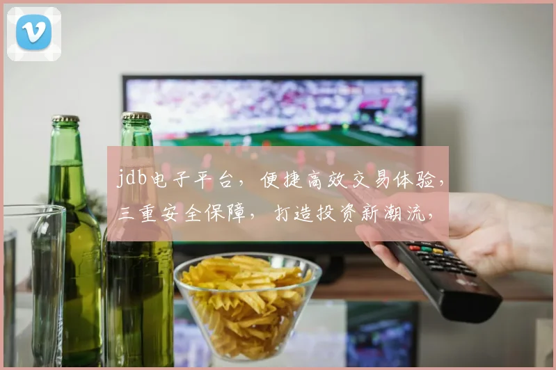 jdb电子平台，便捷高效交易体验，三重安全保障，打造投资新潮流，专业推荐必看
