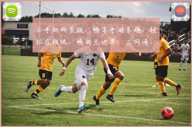 云手机网页版，畅享手游乐趣，轻松在线玩，畅游无边界，三网通，快人一步