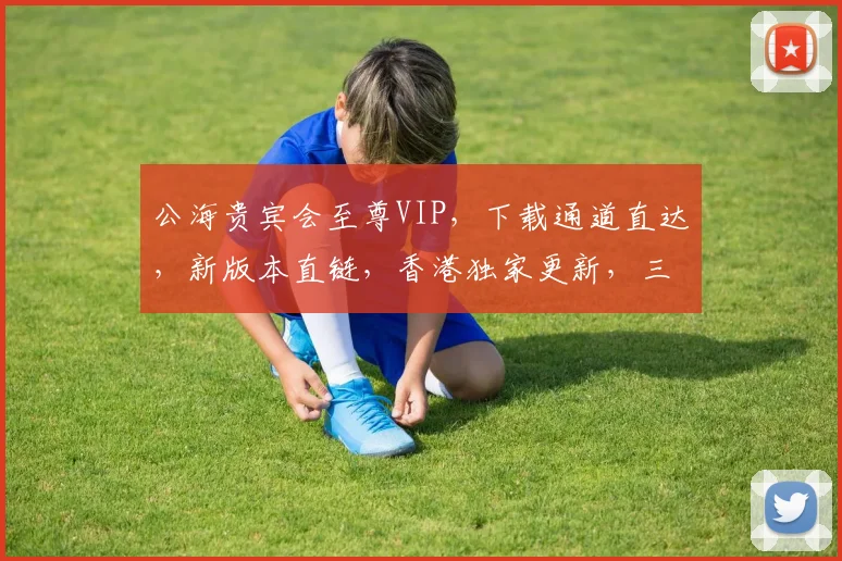 公海贵宾会至尊VIP，下载通道直达，新版本直链，香港独家更新，三重礼遇，速来体验
