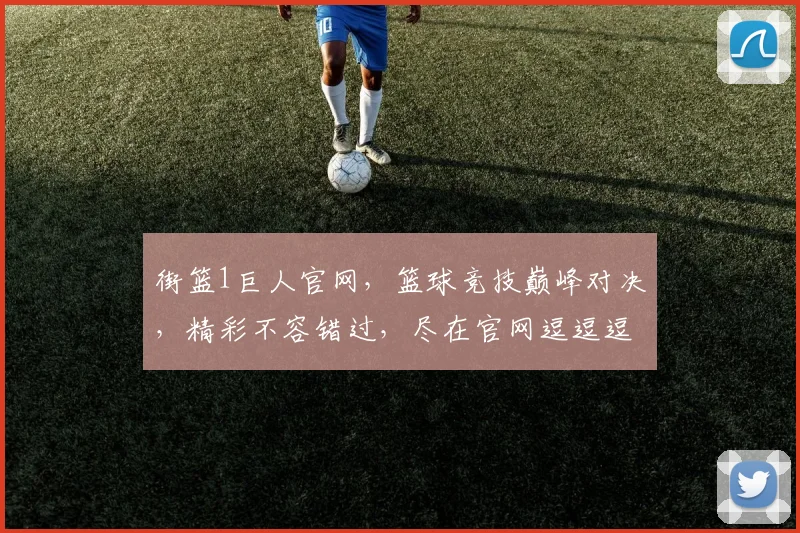 街篮1巨人官网，篮球竞技巅峰对决，精彩不容错过，尽在官网逗逗逗