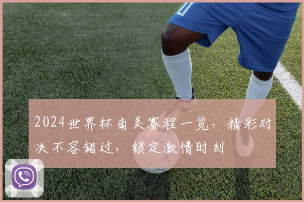 2024世界杯南美赛程一览，精彩对决不容错过，锁定激情时刻