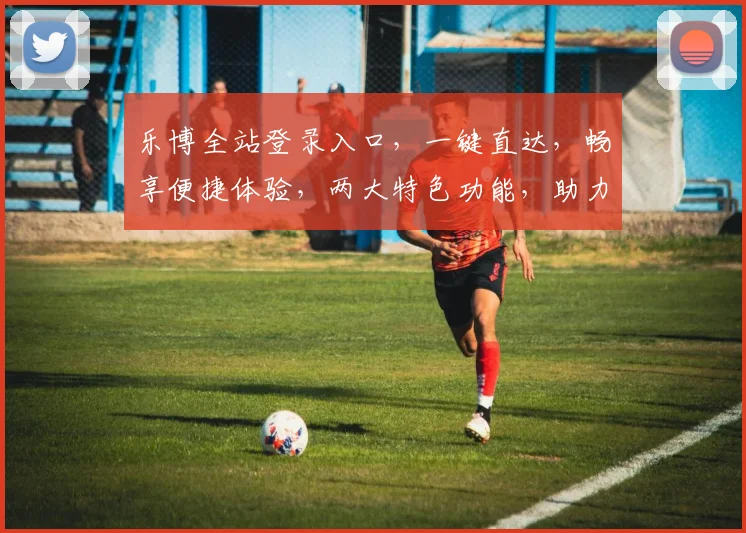 乐博全站登录入口，一键直达，畅享便捷体验，两大特色功能，助力高效办公，立即体验