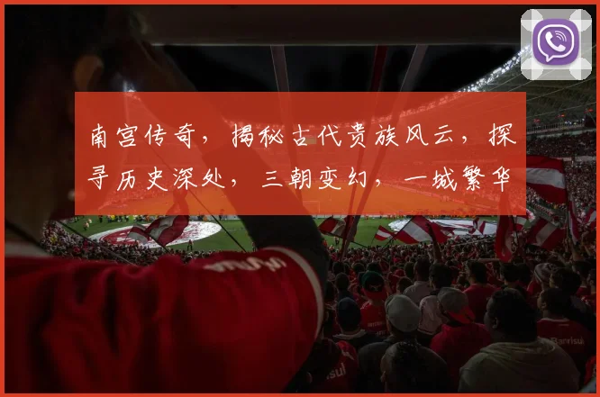 南宫传奇，揭秘古代贵族风云，探寻历史深处，三朝变幻，一城繁华