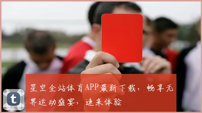 星空全站体育APP最新下载，畅享无界运动盛宴，速来体验