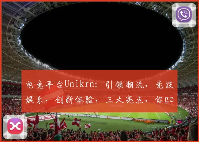 电竞平台Unikrn：引领潮流，竞技娱乐，创新体验，三大亮点，你get了吗